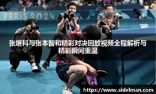 张继科与张本智和精彩对决回放视频全程解析与精彩瞬间重温
