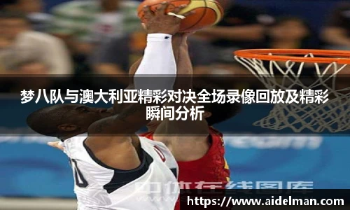梦八队与澳大利亚精彩对决全场录像回放及精彩瞬间分析