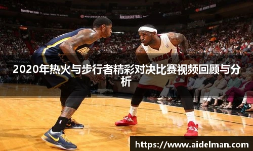 2020年热火与步行者精彩对决比赛视频回顾与分析